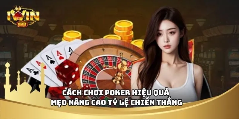 Cách Chơi Poker Hiệu Quả – Mẹo Nâng Cao Tỷ Lệ Chiến Thắng
