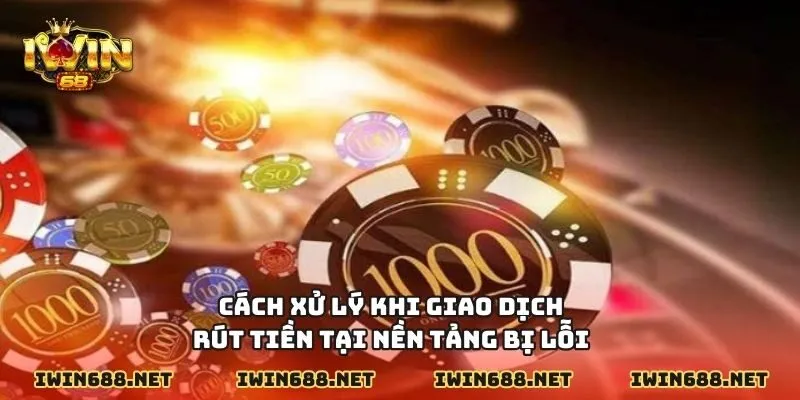 Cách xử lý khi giao dịch rút tiền tại nền tảng bị lỗi