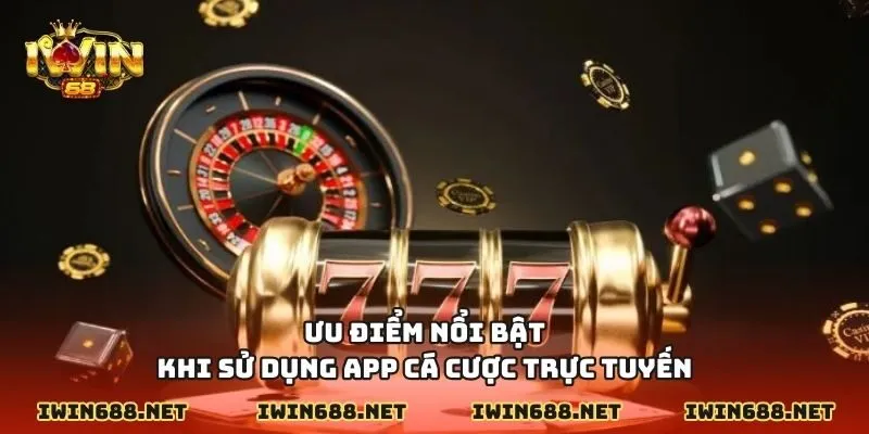 Ưu điểm nổi bật khi sử dụng app cá cược trực tuyến